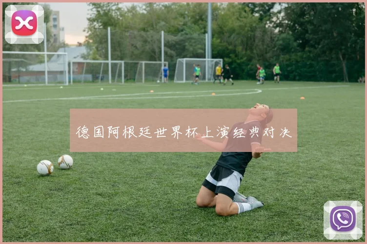 德国阿根廷世界杯上演经典对决