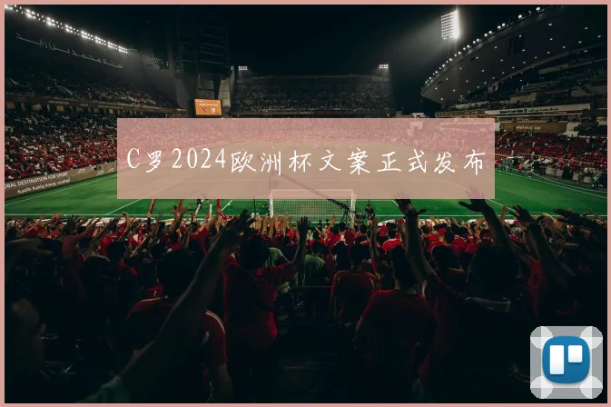 C罗2024欧洲杯文案正式发布