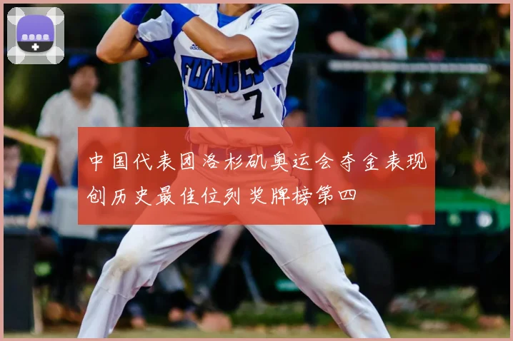 中国代表团洛杉矶奥运会夺金表现创历史最佳位列奖牌榜第四