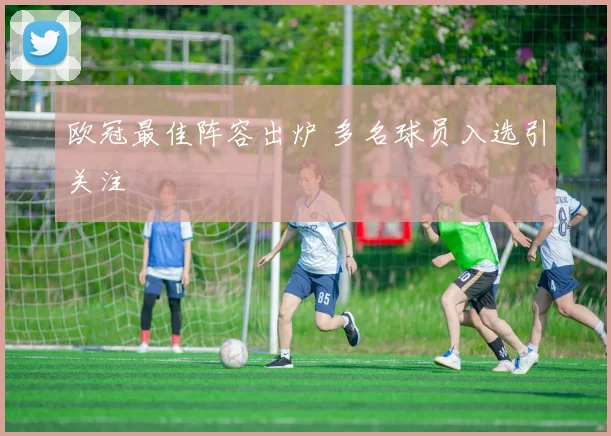 欧冠最佳阵容出炉 多名球员入选引关注