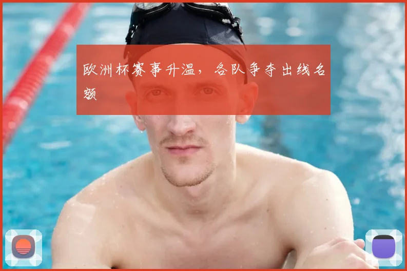 欧洲杯赛事升温,各队争夺出线名额