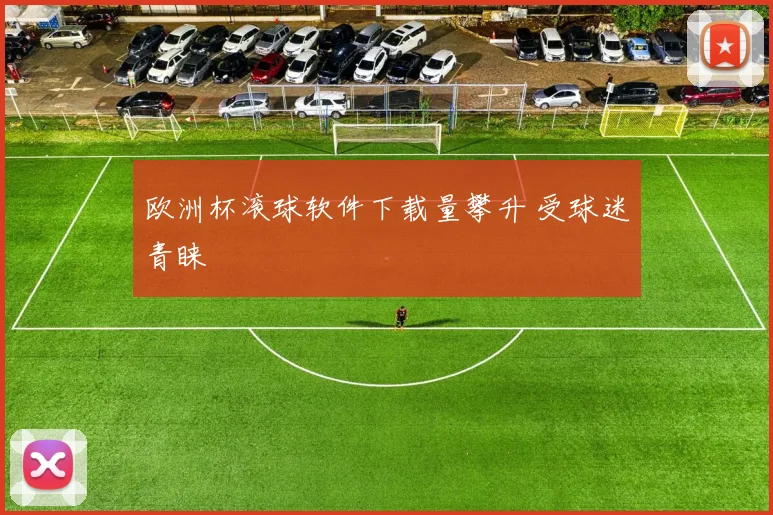 欧洲杯滚球软件下载量攀升 受球迷青睐
