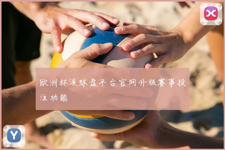 欧洲杯滚球盘平台官网升级赛事投注功能