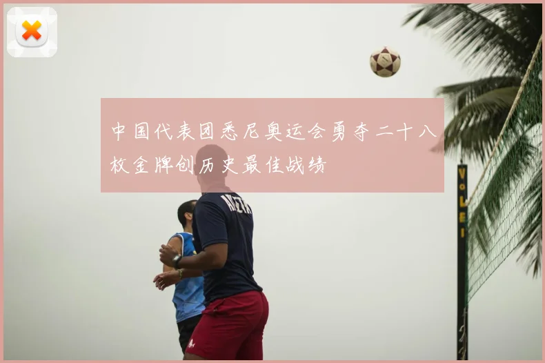 中国代表团悉尼奥运会勇夺二十八枚金牌创历史最佳战绩