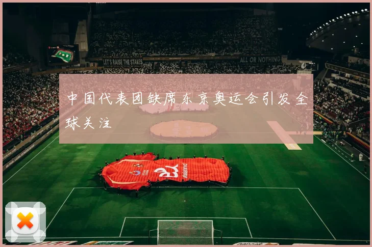 中国代表团缺席东京奥运会引发全球关注