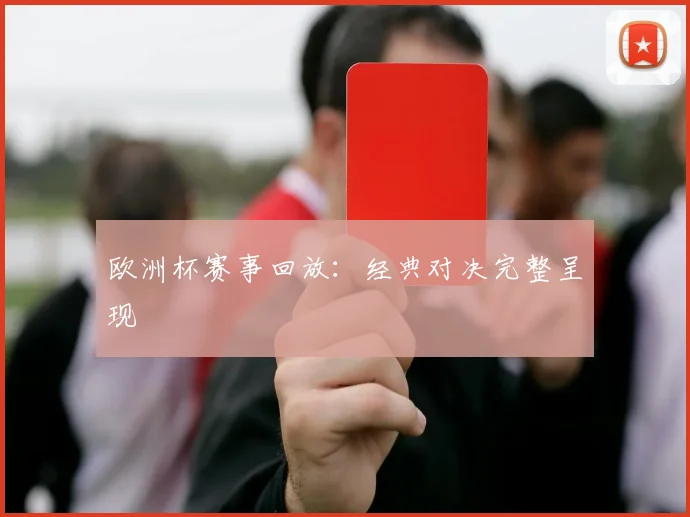 欧洲杯赛事回放:经典对决完整呈现