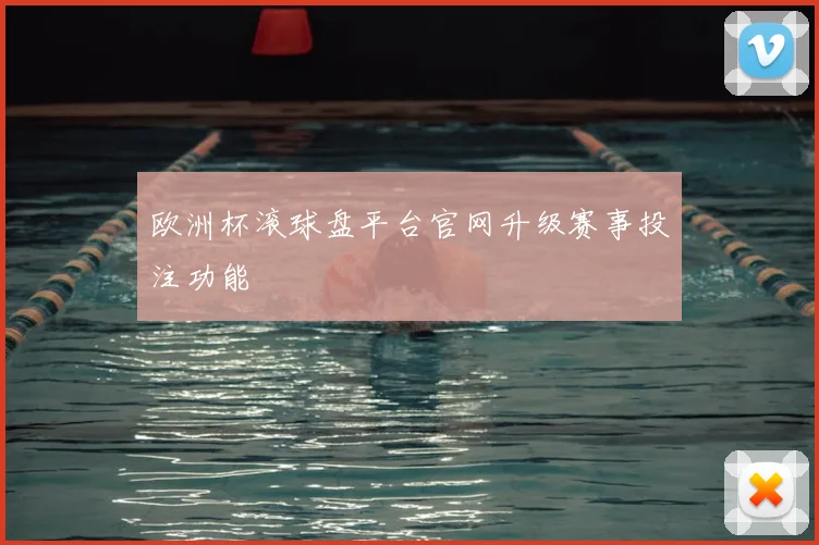 欧洲杯滚球盘平台官网升级赛事投注功能