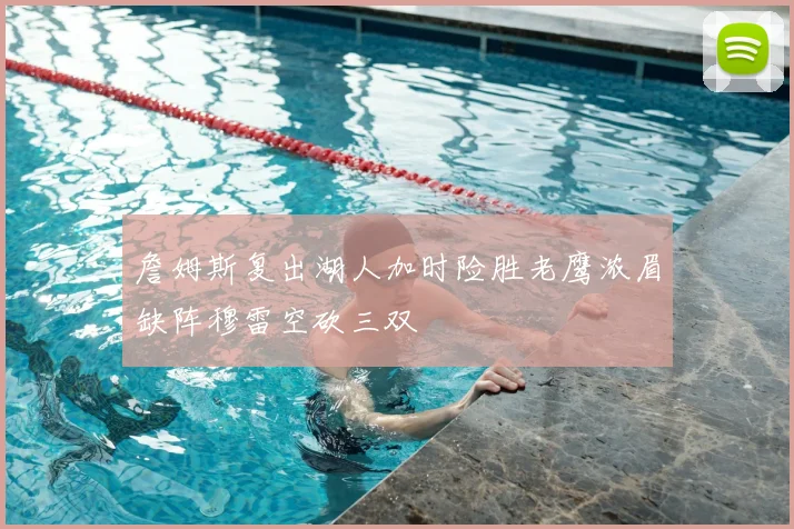 詹姆斯复出湖人加时险胜老鹰浓眉缺阵穆雷空砍三双