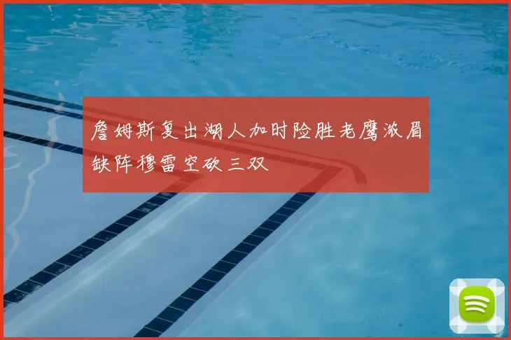詹姆斯复出湖人加时险胜老鹰浓眉缺阵穆雷空砍三双