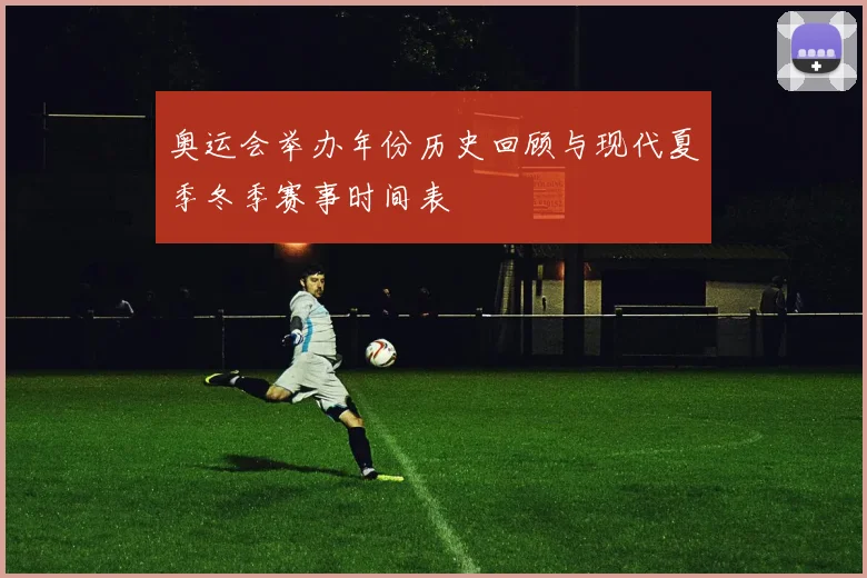 奥运会举办年份历史回顾与现代夏季冬季赛事时间表