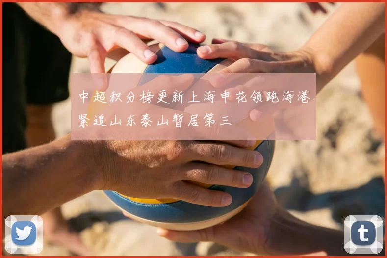 中超积分榜更新上海申花领跑海港紧追山东泰山暂居第三