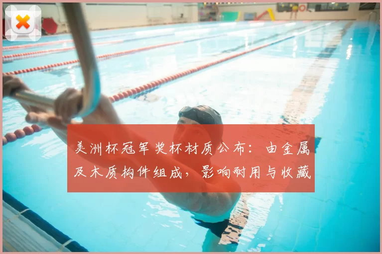 美洲杯冠军奖杯材质公布：由金属及木质构件组成，影响耐用与收藏价值