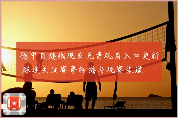 德甲直播线观看免费观看入口更新 球迷关注赛事转播与观赛渠道