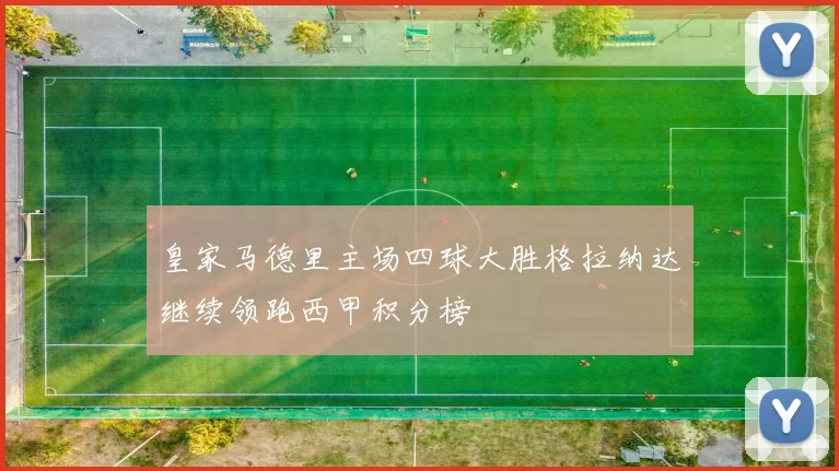 皇家马德里主场四球大胜格拉纳达继续领跑西甲积分榜