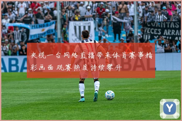 央视一台网络直播带来体育赛事精彩画面 观赛热度持续攀升