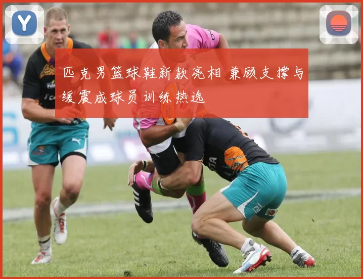 匹克男篮球鞋新款亮相 兼顾支撑与缓震成球员训练热选