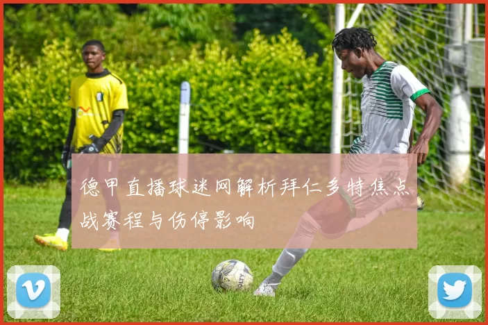 德甲直播球迷网解析拜仁多特焦点战赛程与伤停影响