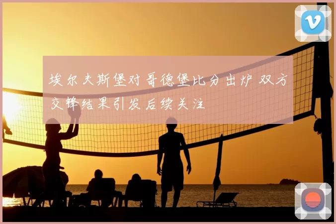 埃尔夫斯堡对哥德堡比分出炉 双方交锋结果引发后续关注
