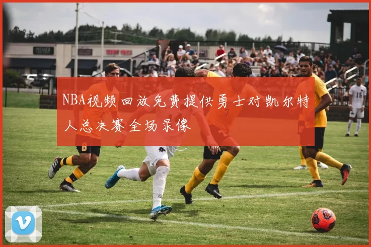 NBA视频回放免费提供勇士对凯尔特人总决赛全场录像