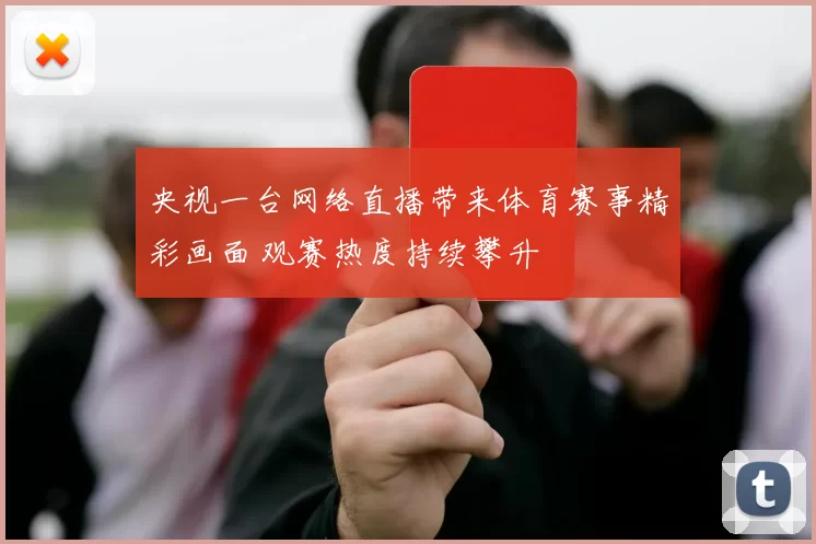 央视一台网络直播带来体育赛事精彩画面 观赛热度持续攀升
