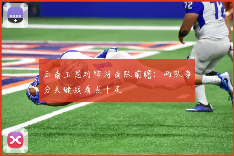 云南玉昆对阵河南队前瞻：两队争分关键战看点十足