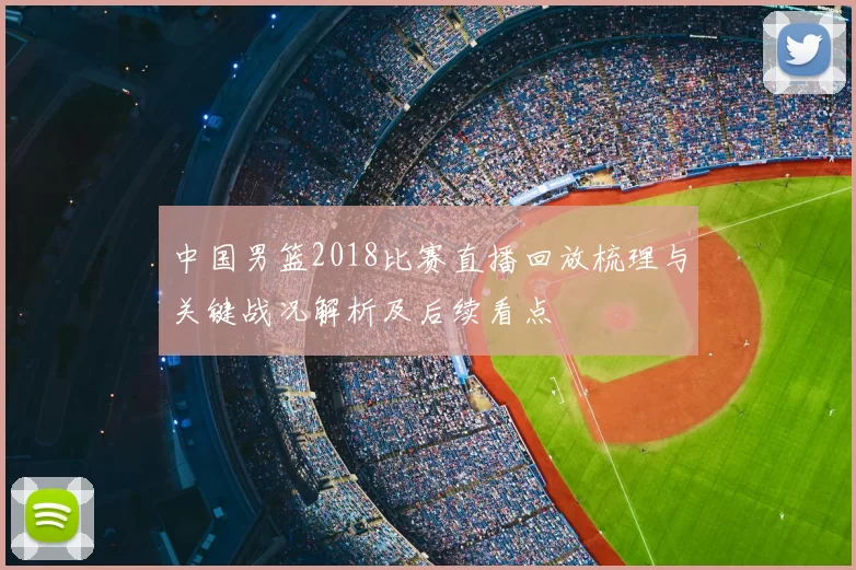 中国男篮2018比赛直播回放梳理与关键战况解析及后续看点