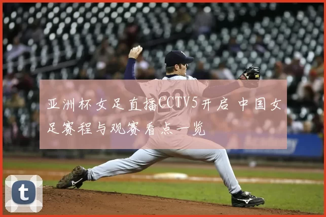 亚洲杯女足直播CCTV5开启 中国女足赛程与观赛看点一览