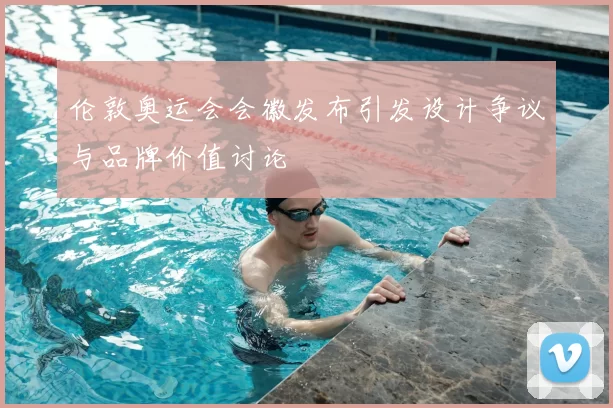 伦敦奥运会会徽发布引发设计争议与品牌价值讨论