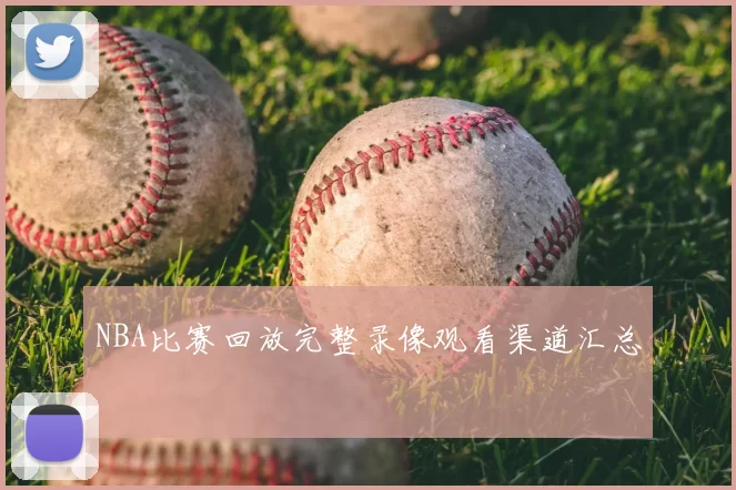 NBA比赛回放完整录像观看渠道汇总