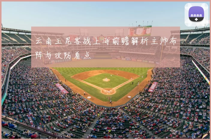 云南玉昆客战上海前瞻解析主帅布阵与攻防看点