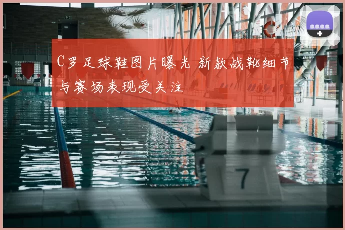 C罗足球鞋图片曝光 新款战靴细节与赛场表现受关注