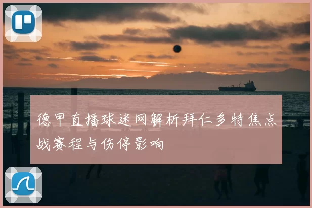 德甲直播球迷网解析拜仁多特焦点战赛程与伤停影响