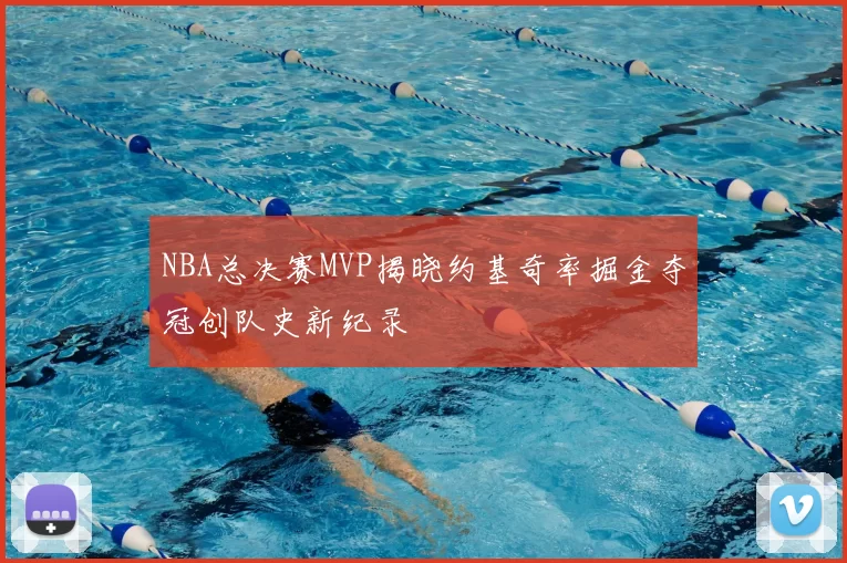 NBA总决赛MVP揭晓约基奇率掘金夺冠创队史新纪录