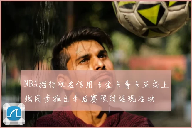 NBA招行联名信用卡金卡普卡正式上线同步推出季后赛限时返现活动