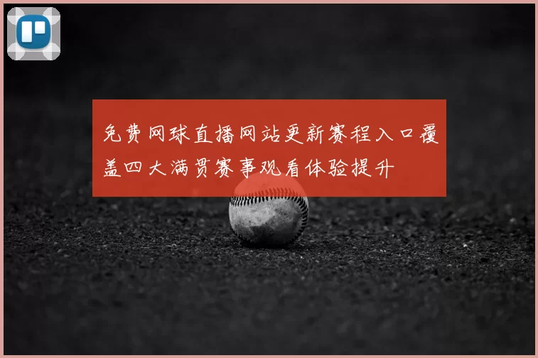 免费网球直播网站更新赛程入口覆盖四大满贯赛事观看体验提升