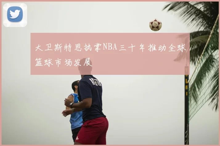 大卫斯特恩执掌NBA三十年推动全球篮球市场发展