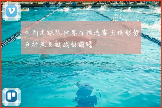 中国足球队世界杯预选赛出线形势分析及关键战役前瞻